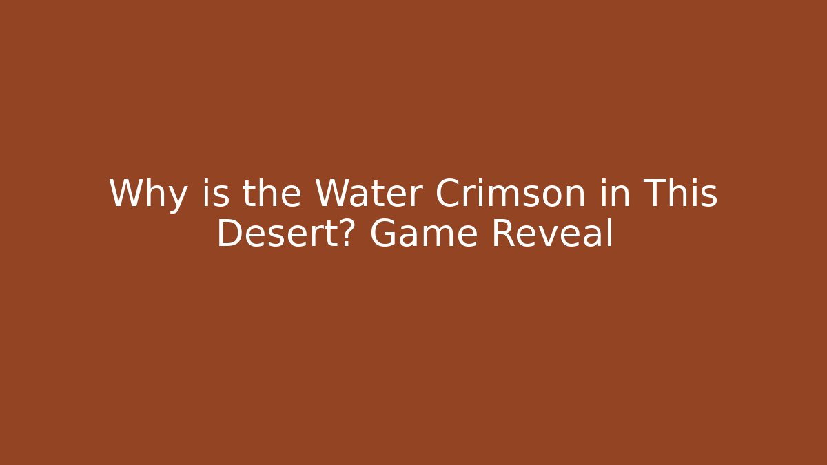 Why is the Water Crimson in This Desert? Game Reveal