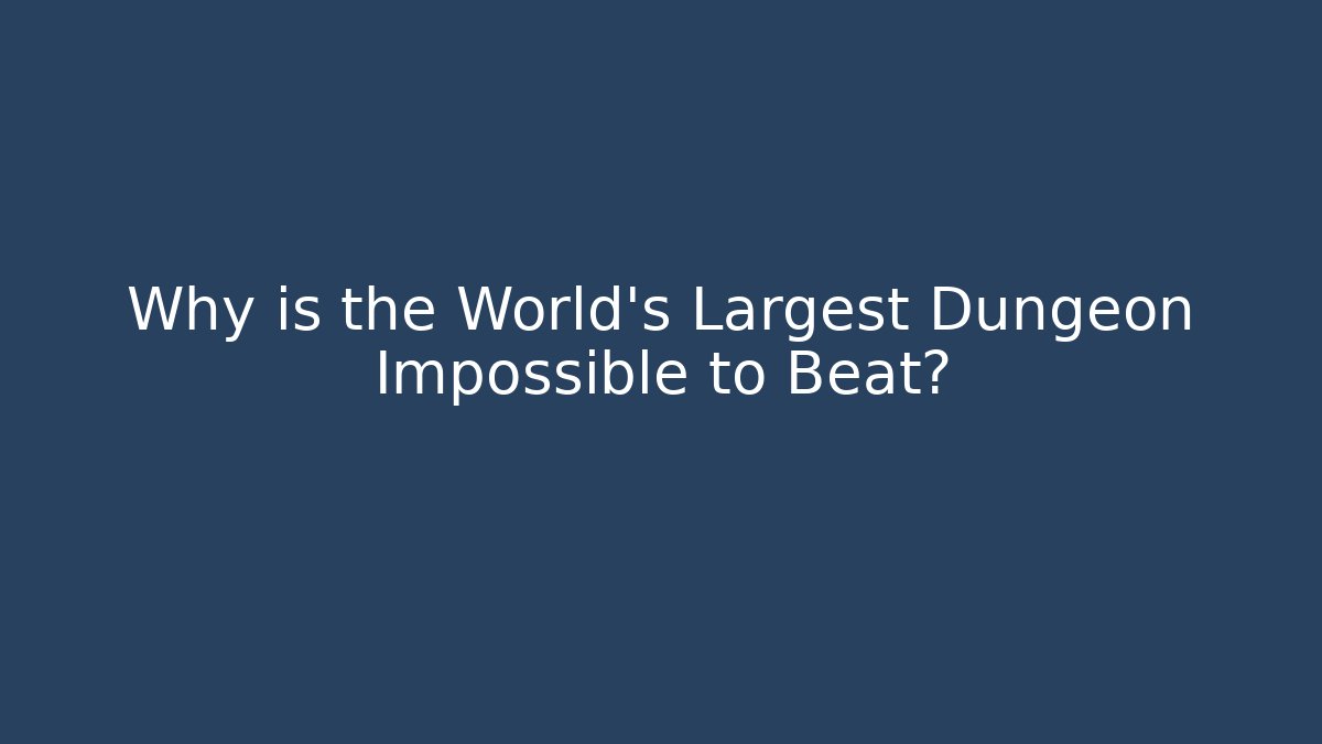 Why is the World's Largest Dungeon Impossible to Beat?