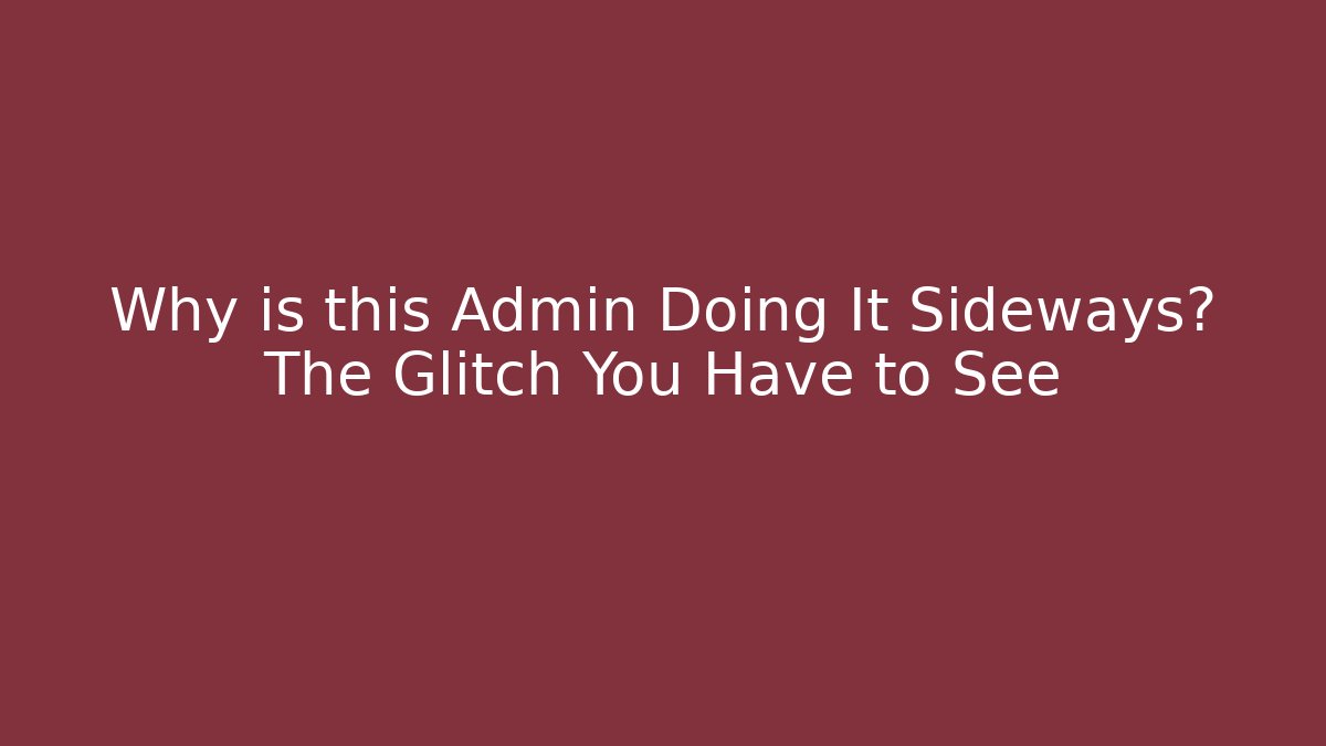 Why is this Admin Doing It Sideways? The Glitch You Have to See