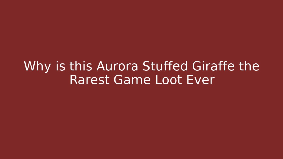 Why is this Aurora Stuffed Giraffe the Rarest Game Loot Ever