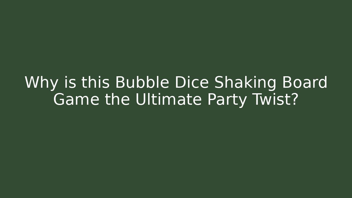 Why is this Bubble Dice Shaking Board Game the Ultimate Party Twist?