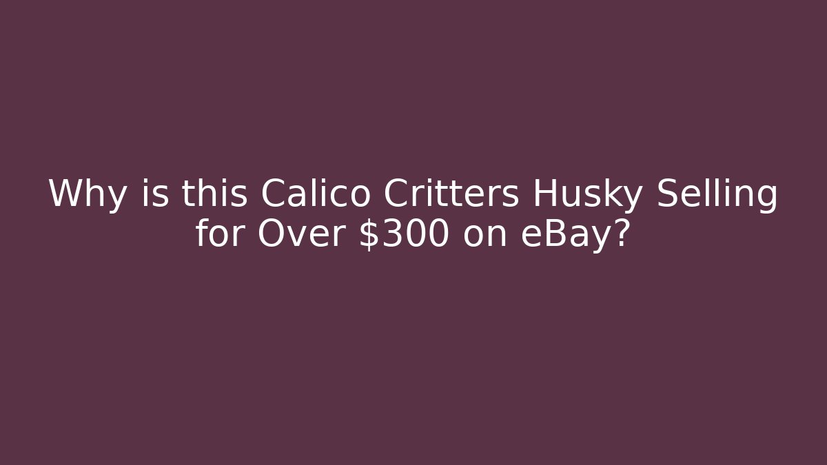Why is this Calico Critters Husky Selling for Over $300 on eBay?