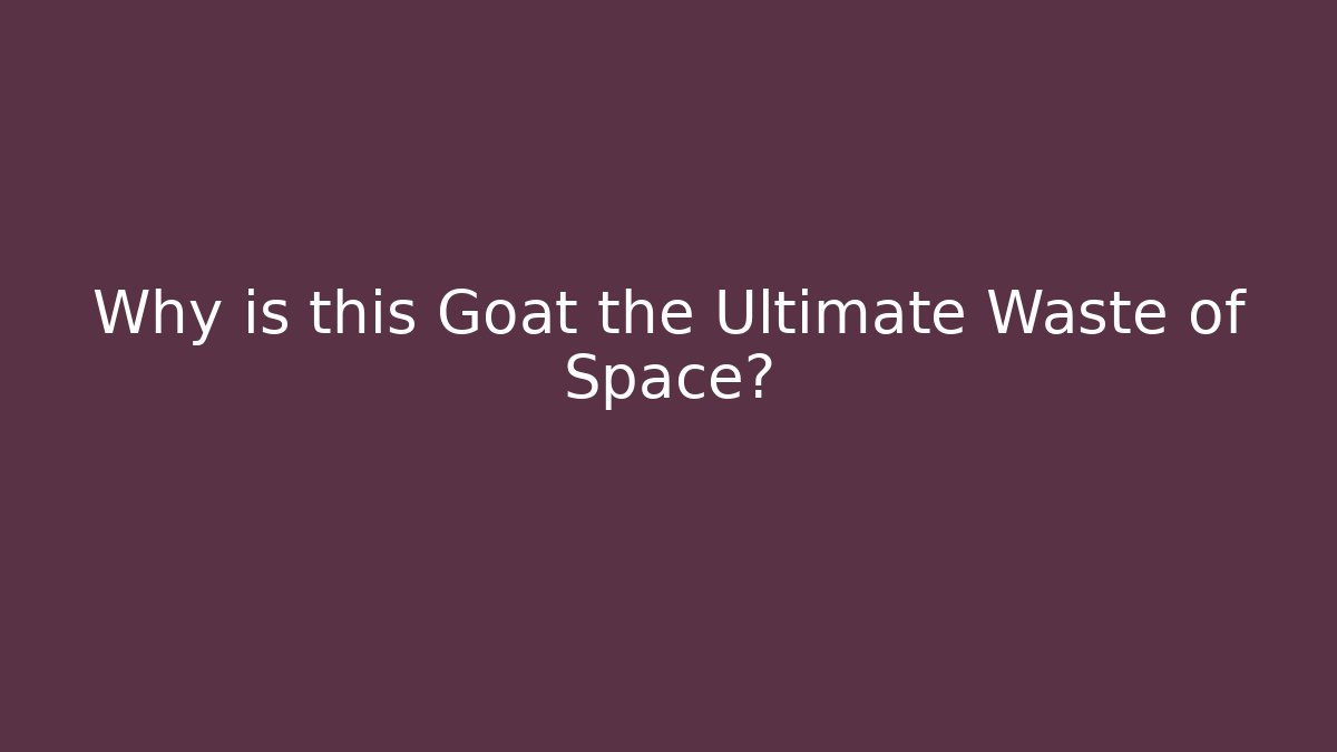 Why is this Goat the Ultimate Waste of Space?