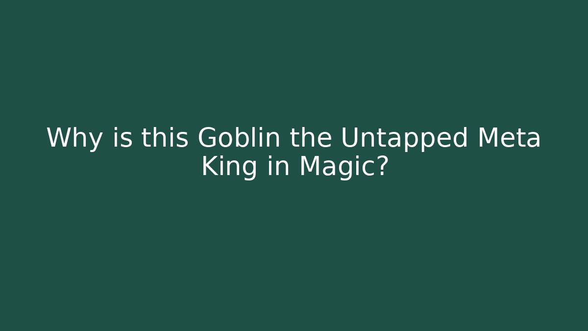 Why is this Goblin the Untapped Meta King in Magic?