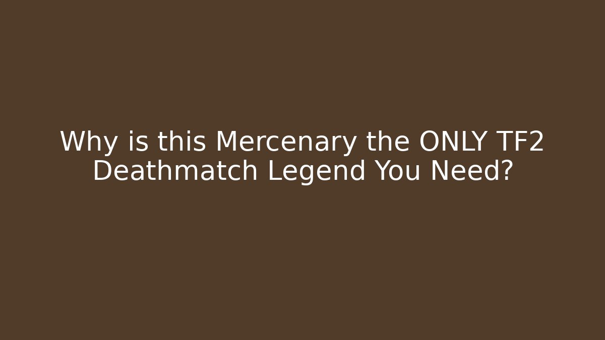 Why is this Mercenary the ONLY TF2 Deathmatch Legend You Need?