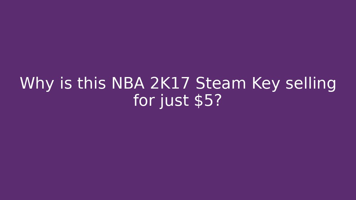 Why is this NBA 2K17 Steam Key selling for just $5?