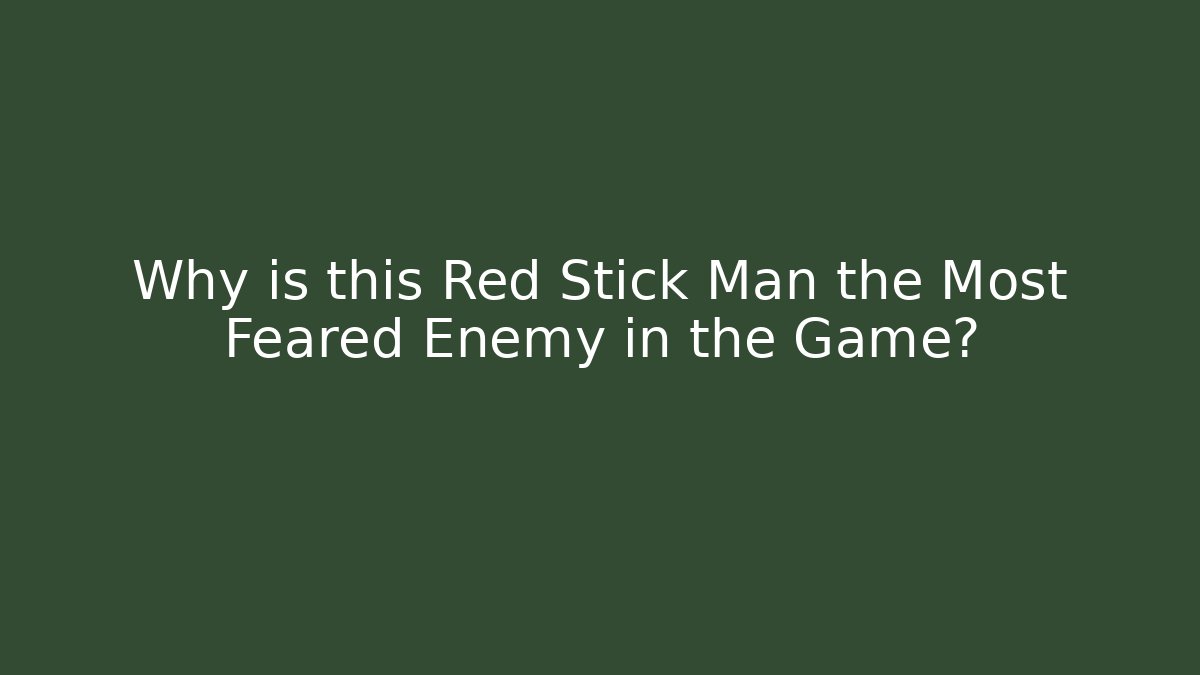 Why is this Red Stick Man the Most Feared Enemy in the Game?