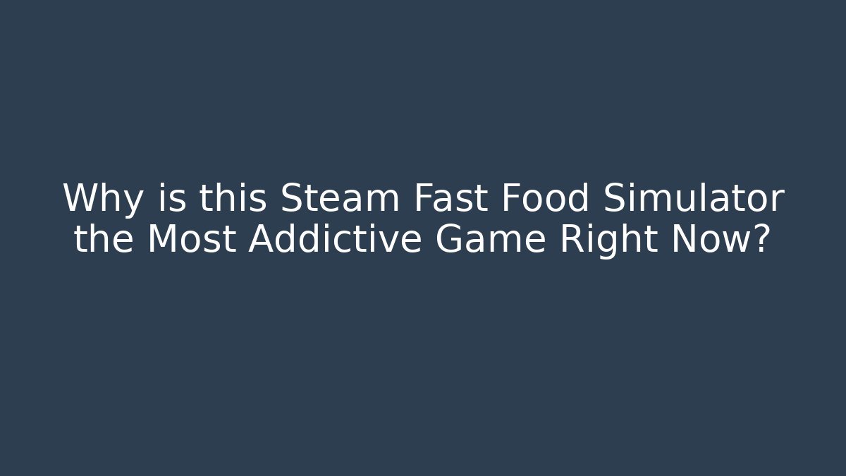 Why is this Steam Fast Food Simulator the Most Addictive Game Right Now?