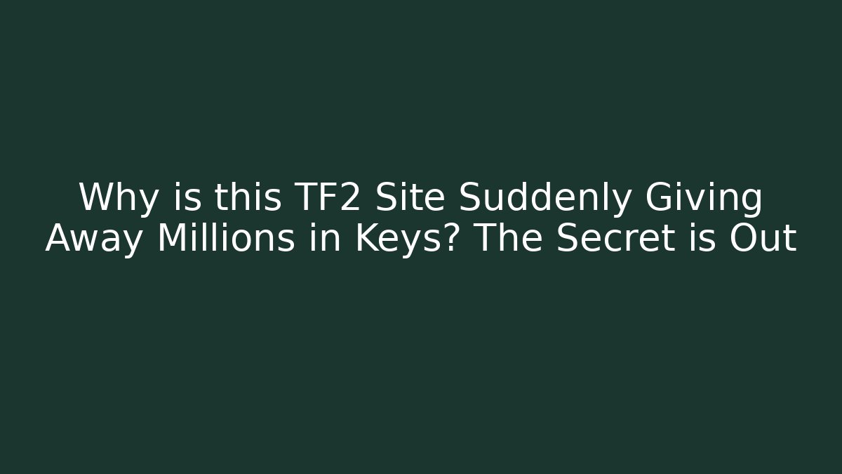 Why is this TF2 Site Suddenly Giving Away Millions in Keys? The Secret is Out