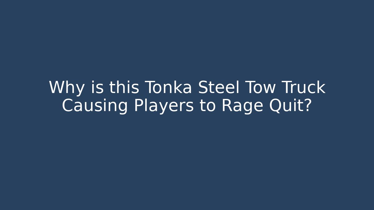 Why is this Tonka Steel Tow Truck Causing Players to Rage Quit?