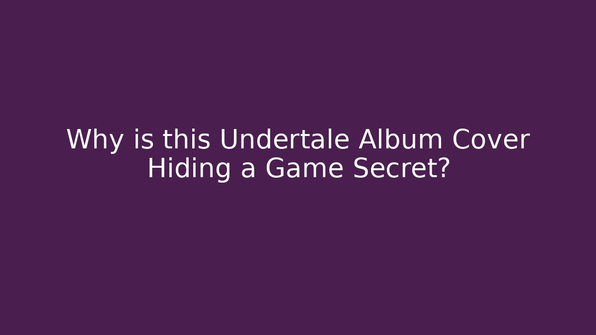 Why is this Undertale Album Cover Hiding a Game Secret?