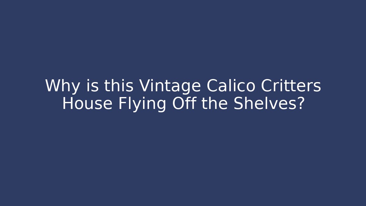Why is this Vintage Calico Critters House Flying Off the Shelves?