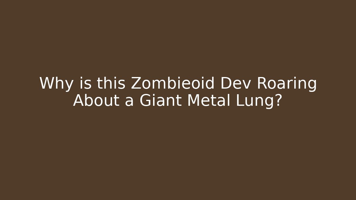 Why is this Zombieoid Dev Roaring About a Giant Metal Lung?