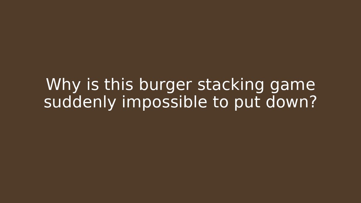Why is this burger stacking game suddenly impossible to put down?
