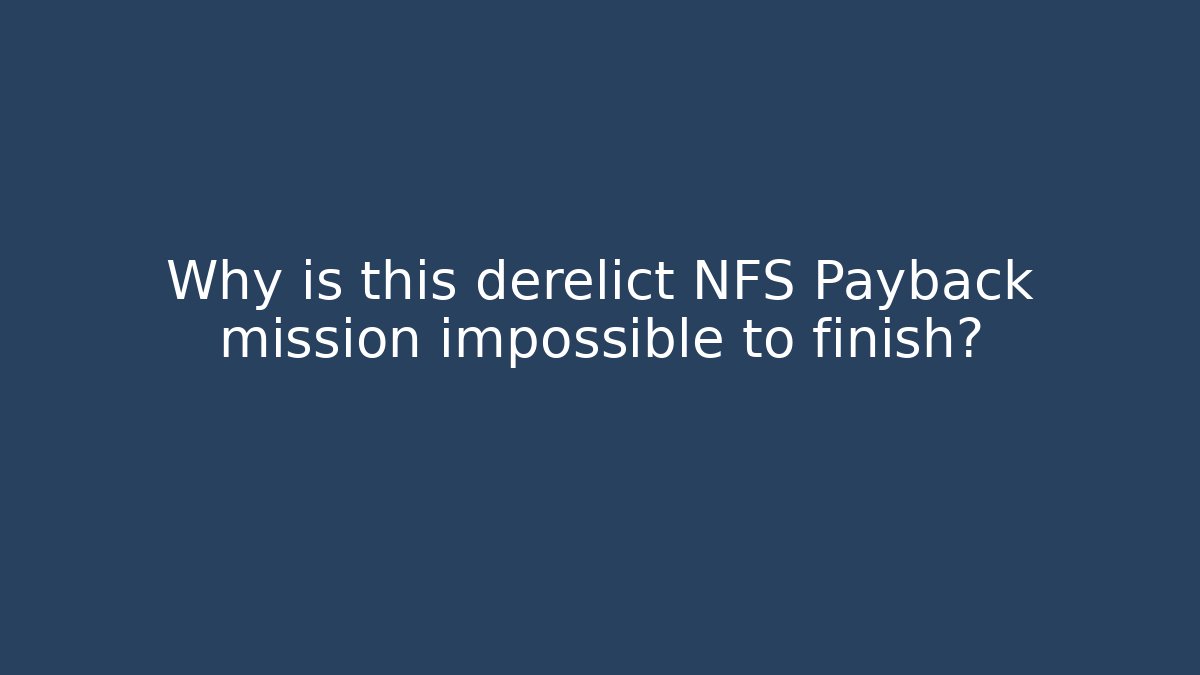 Why is this derelict NFS Payback mission impossible to finish?