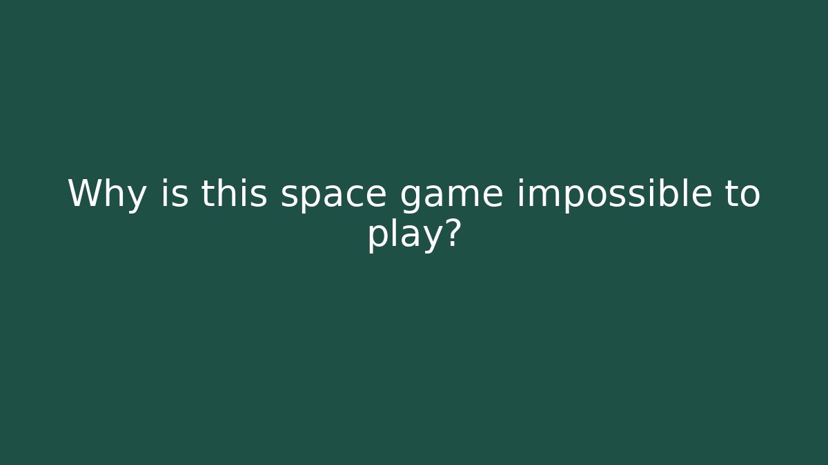 Why is this space game impossible to play?