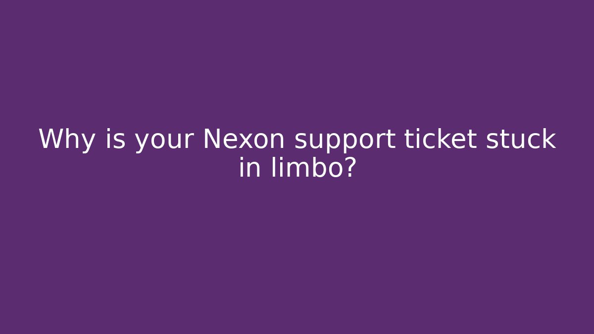 Why is your Nexon support ticket stuck in limbo?
