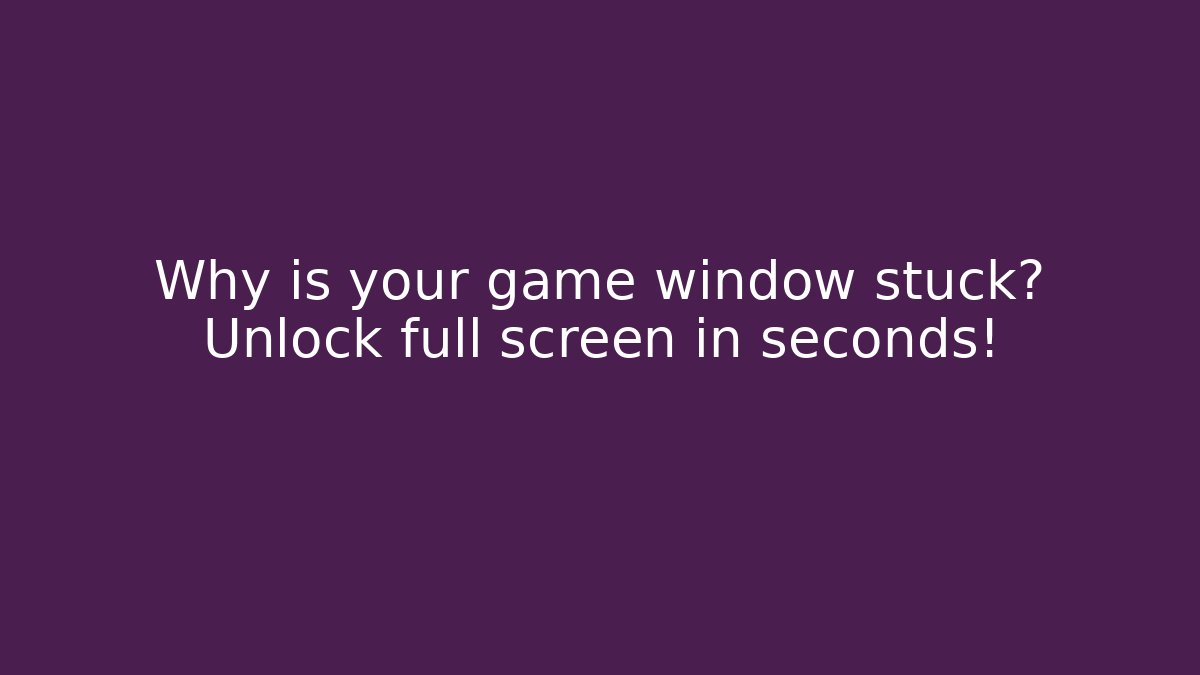 Why is your game window stuck? Unlock full screen in seconds! - Create More Assets