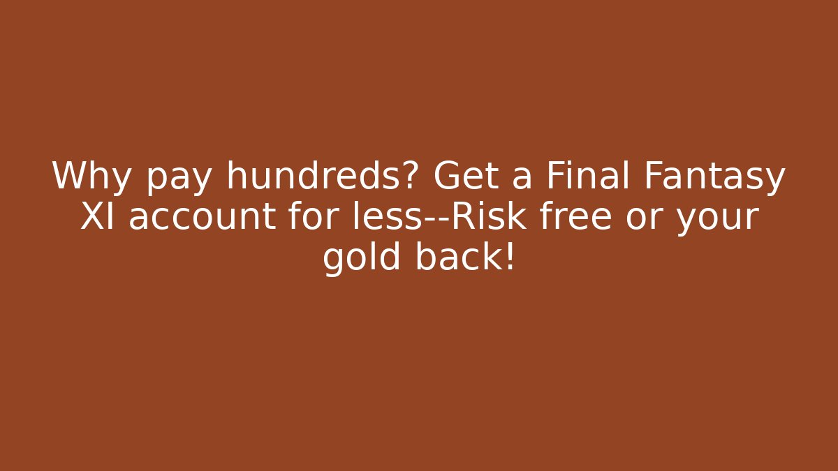 Why pay hundreds? Get a Final Fantasy XI account for less—Risk free or your gold back!