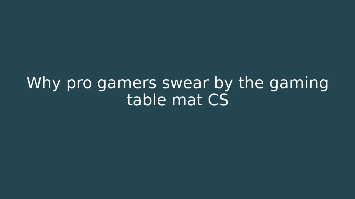 Why pro gamers swear by the gaming table mat CS