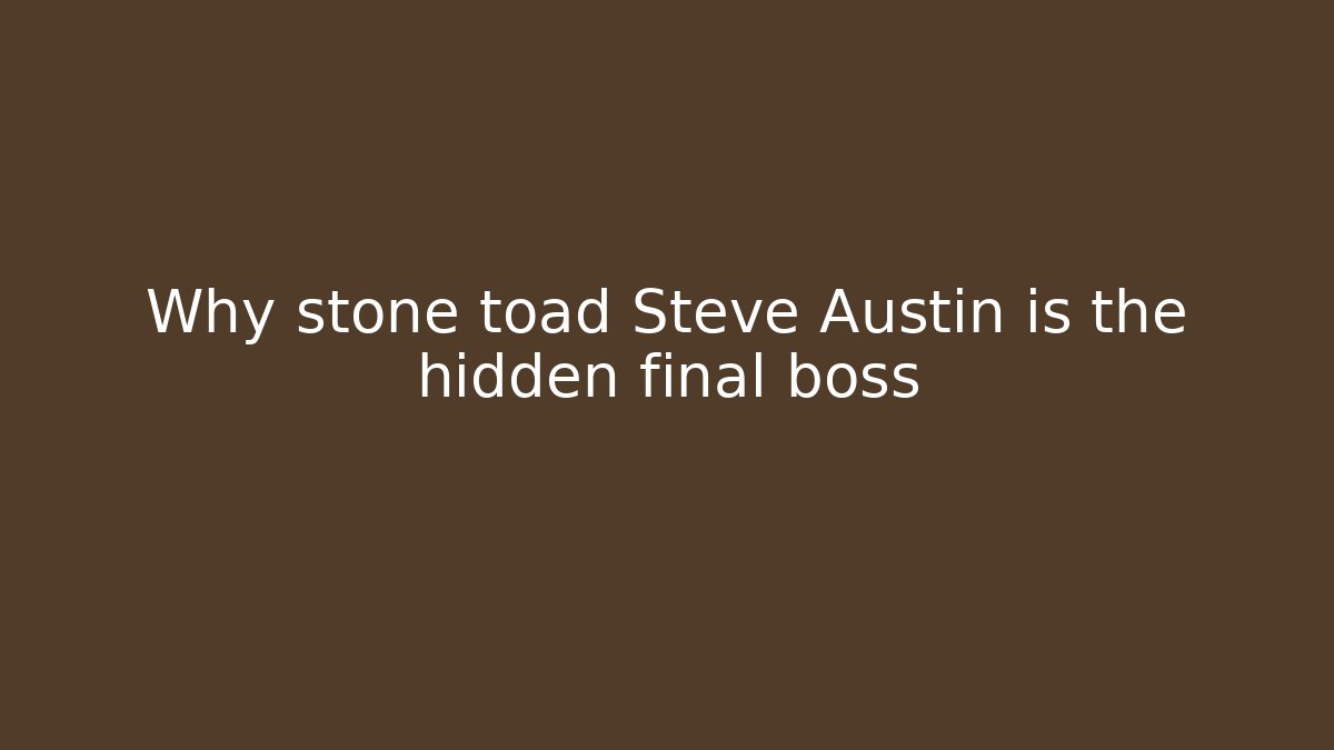 Why stone toad Steve Austin is the hidden final boss