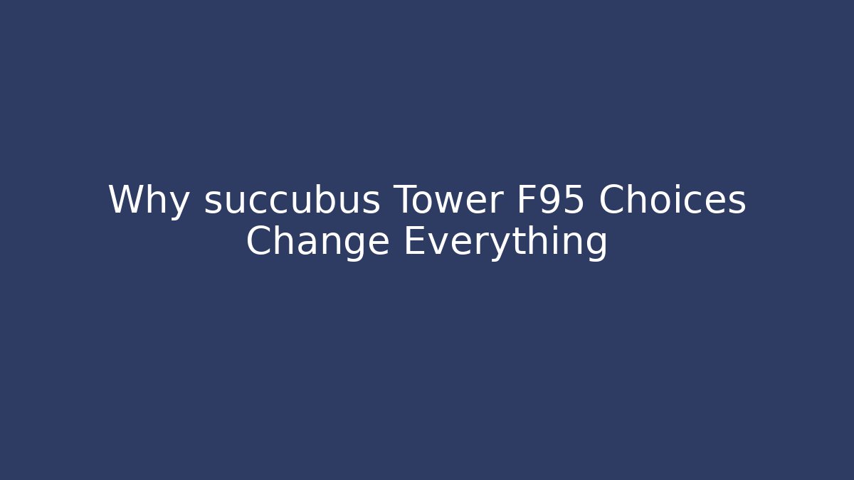 Why succubus Tower F95 Choices Change Everything - Create More Assets