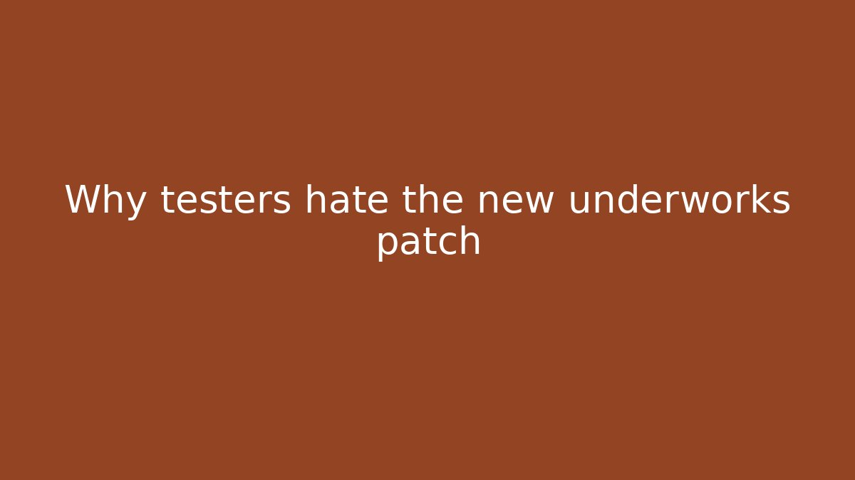 Why testers hate the new underworks patch - Create More Assets
