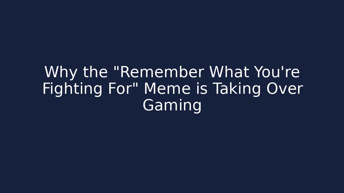 Why the "Remember What You're Fighting For" Meme is Taking Over Gaming