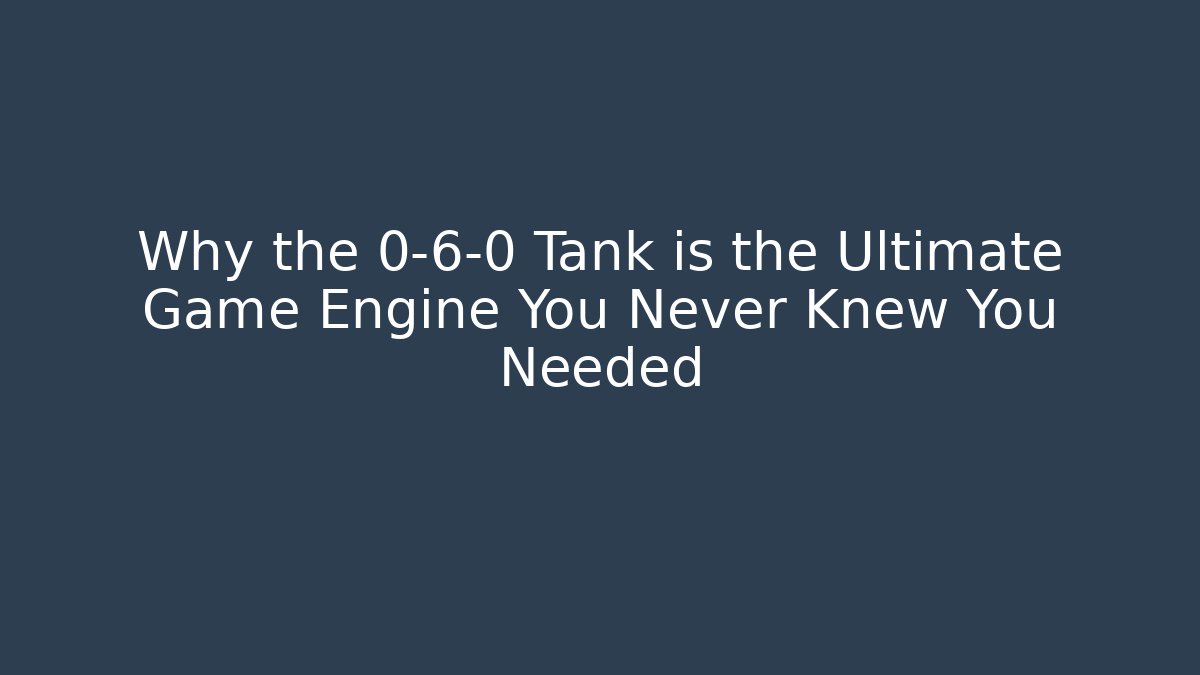 Why the 0-6-0 Tank is the Ultimate Game Engine You Never Knew You Needed