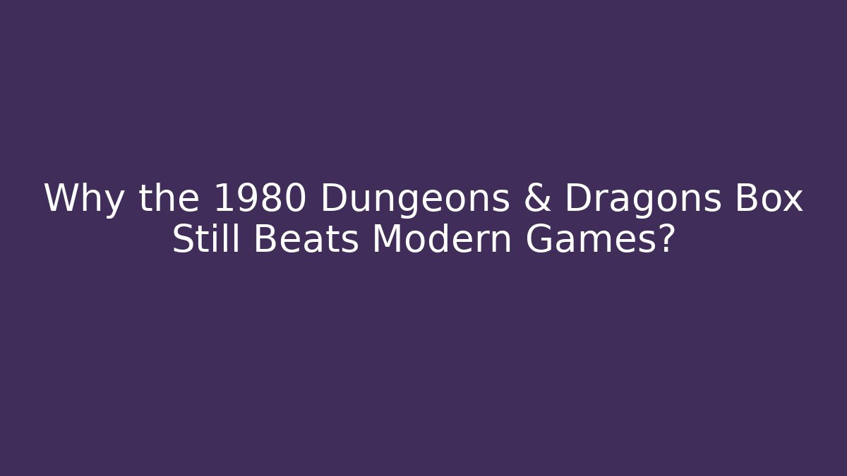 Why the 1980 Dungeons & Dragons Box Still Beats Modern Games?