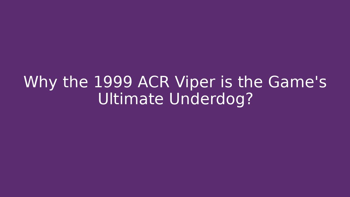 Why the 1999 ACR Viper is the Game's Ultimate Underdog?