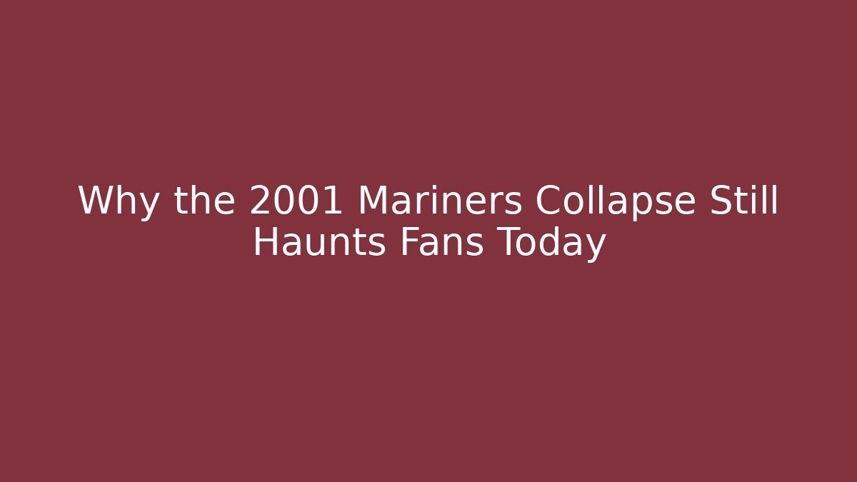Why the 2001 Mariners Collapse Still Haunts Fans Today