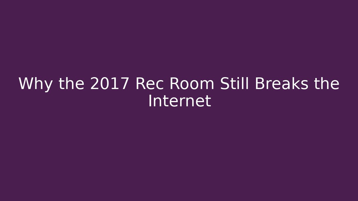 Why the 2017 Rec Room Still Breaks the Internet - Create More Assets