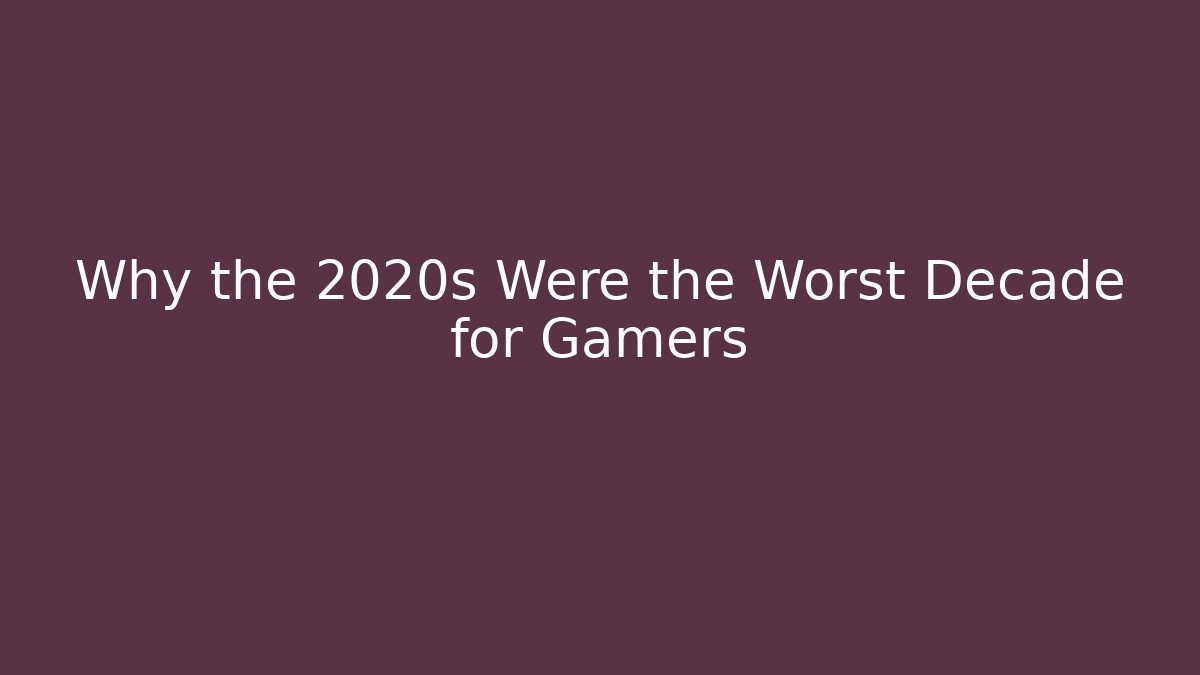 Why the 2020s Were the Worst Decade for Gamers
