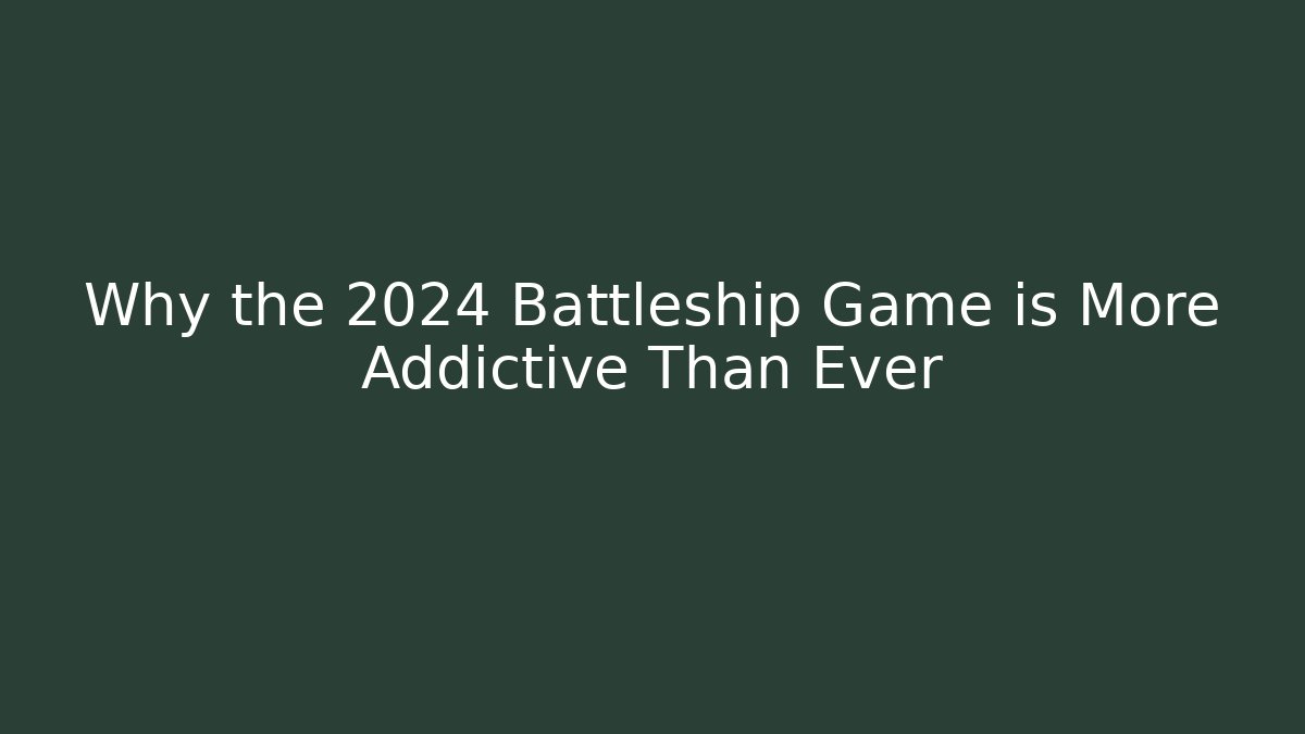 Why the 2024 Battleship Game is More Addictive Than Ever