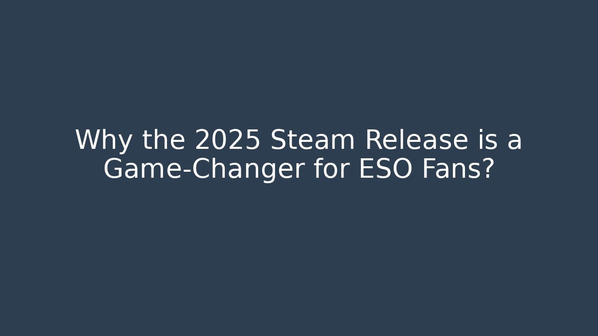 Why the 2025 Steam Release is a Game-Changer for ESO Fans?