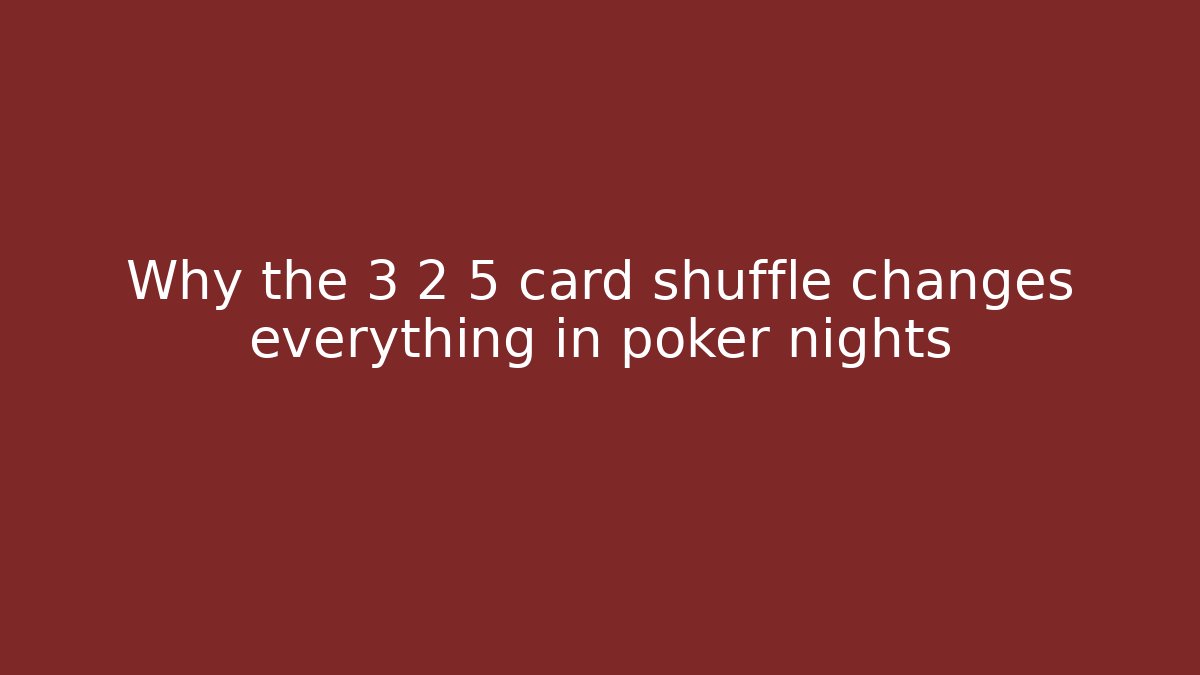 Why the 3 2 5 card shuffle changes everything in poker nights
