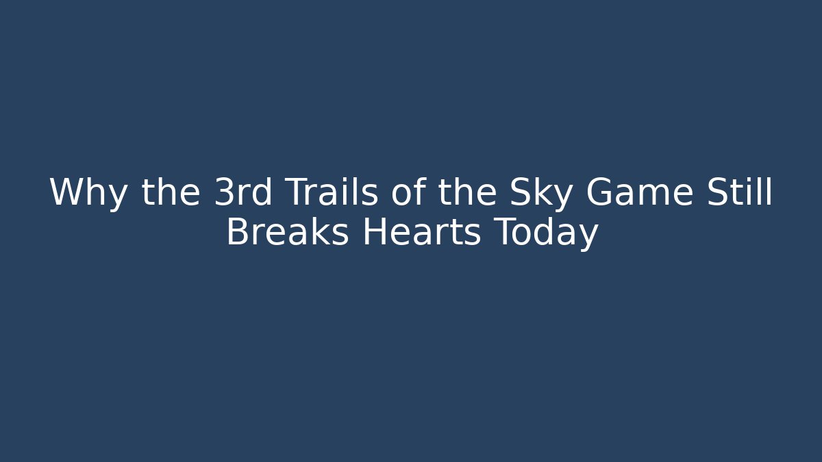 Why the 3rd Trails of the Sky Game Still Breaks Hearts Today