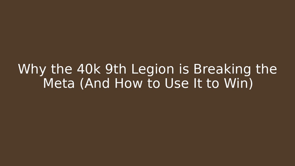 Why the 40k 9th Legion is Breaking the Meta (And How to Use It to Win)