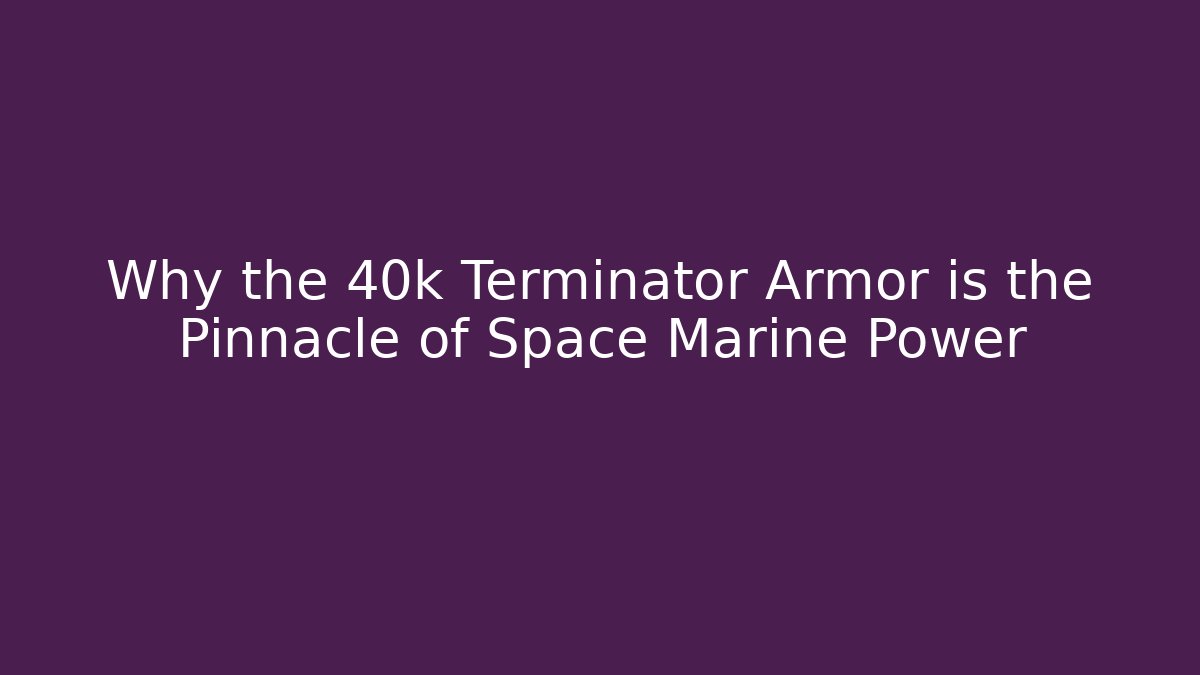 Why the 40k Terminator Armor is the Pinnacle of Space Marine Power