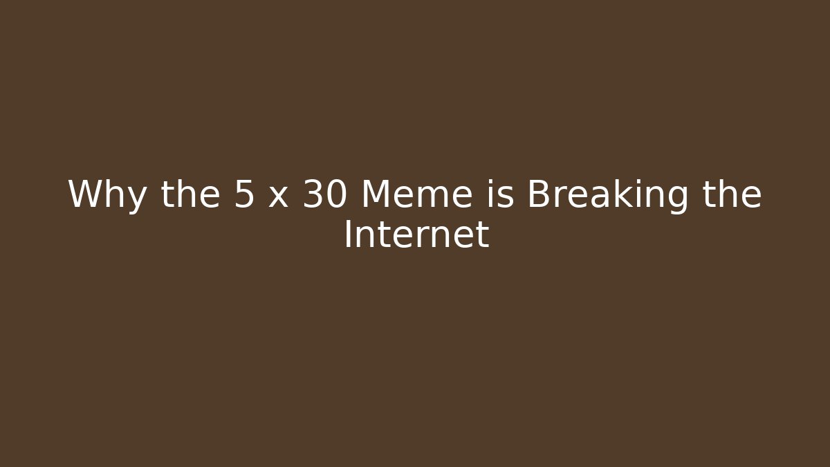 Why the 5 x 30 Meme is Breaking the Internet