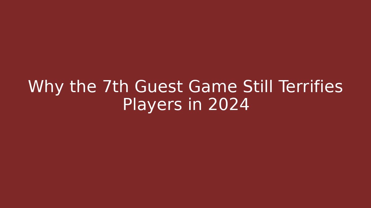Why the 7th Guest Game Still Terrifies Players in 2024