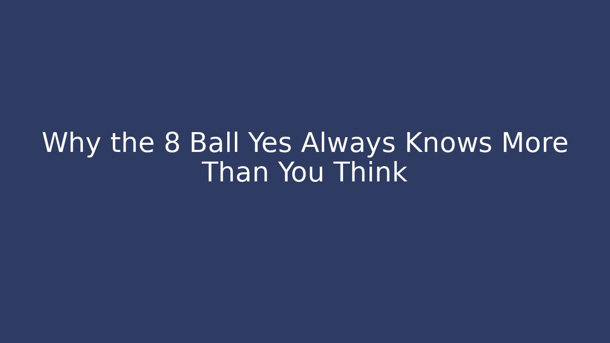 Why the 8 Ball Yes Always Knows More Than You Think