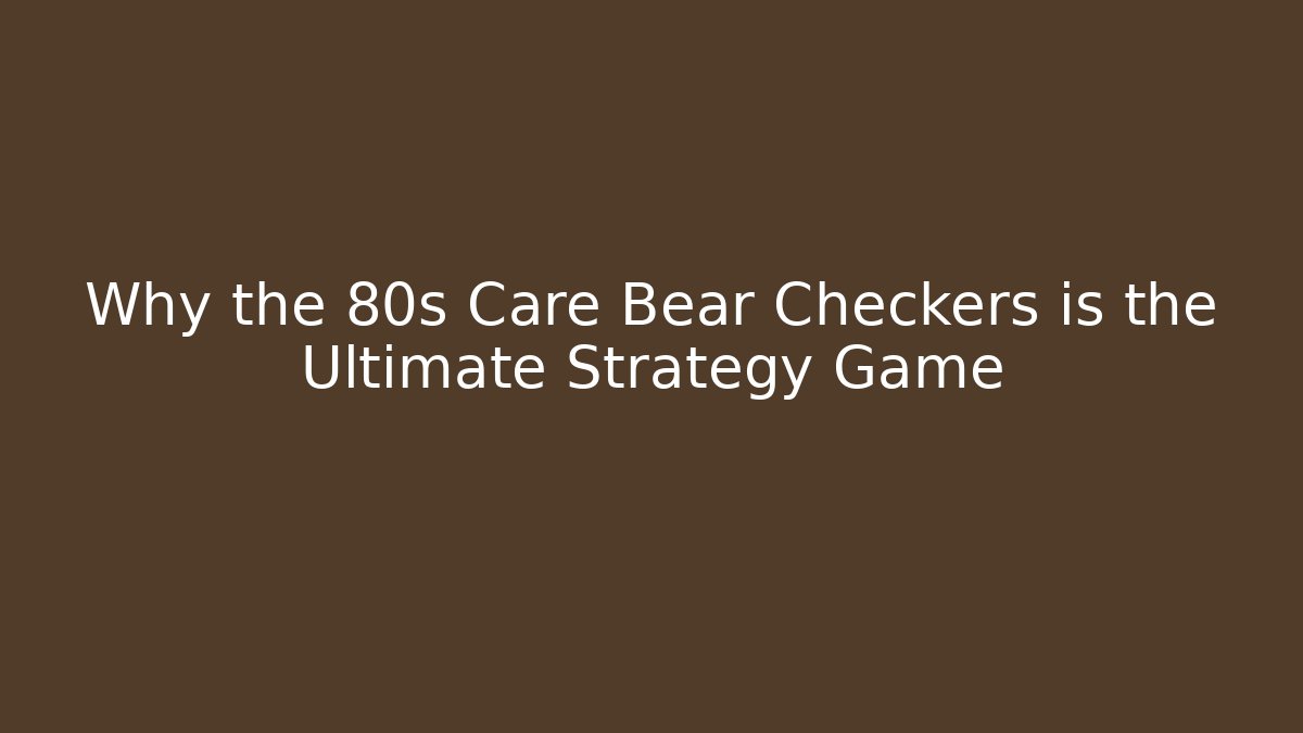 Why the 80s Care Bear Checkers is the Ultimate Strategy Game