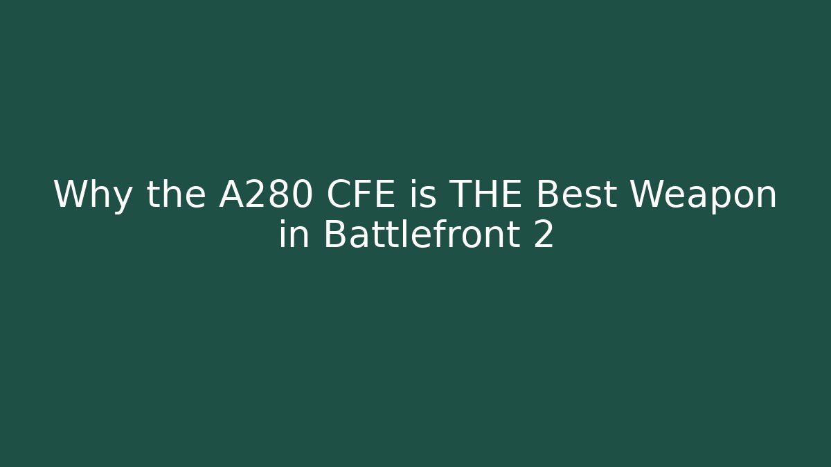 Why the A280 CFE is THE Best Weapon in Battlefront 2 - Create More Assets