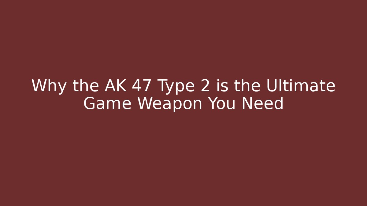 Why the AK 47 Type 2 is the Ultimate Game Weapon You Need
