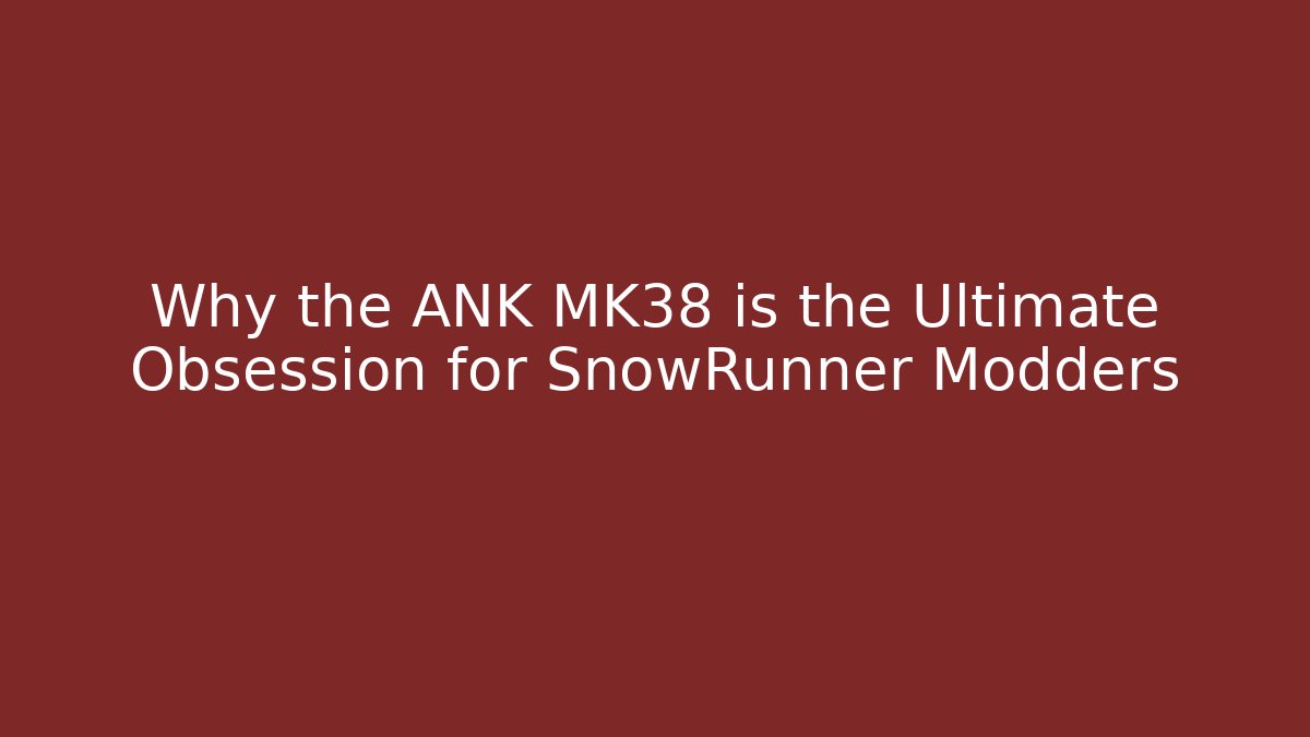 Why the ANK MK38 is the Ultimate Obsession for SnowRunner Modders