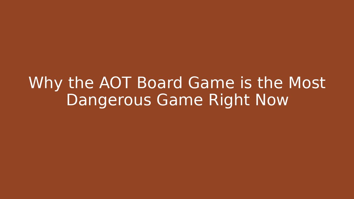 Why the AOT Board Game is the Most Dangerous Game Right Now