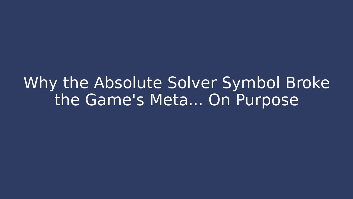 Why the Absolute Solver Symbol Broke the Game's Meta... On Purpose