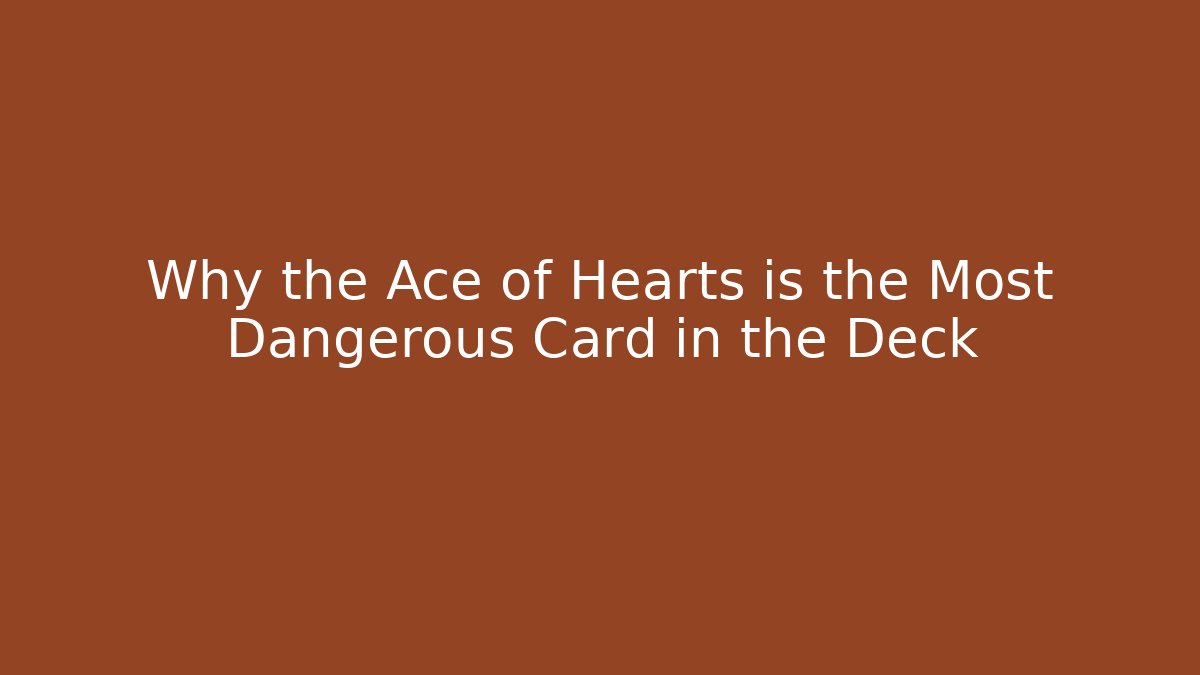 Why the Ace of Hearts is the Most Dangerous Card in the Deck